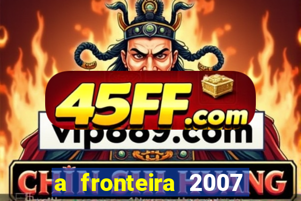 a fronteira 2007 filme completo download